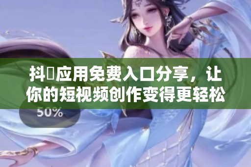 抖抈应用免费入口分享，让你的短视频创作变得更轻松