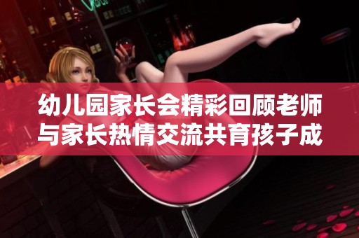 幼儿园家长会精彩回顾老师与家长热情交流共育孩子成长