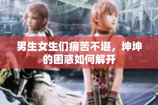 男生女生们痛苦不堪，坤坤的困惑如何解开