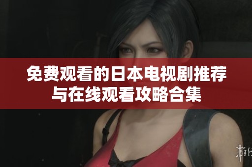 免费观看的日本电视剧推荐与在线观看攻略合集