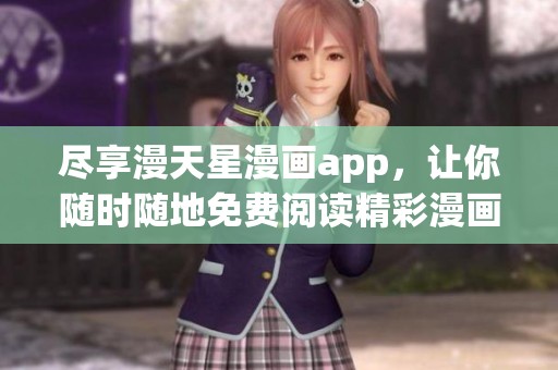 尽享漫天星漫画app，让你随时随地免费阅读精彩漫画