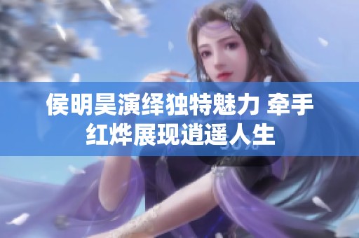 侯明昊演绎独特魅力 牵手红烨展现逍遥人生
