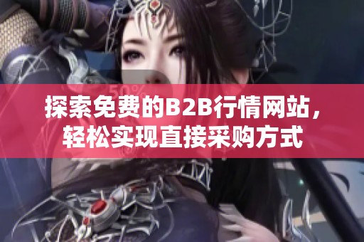 探索免费的B2B行情网站，轻松实现直接采购方式