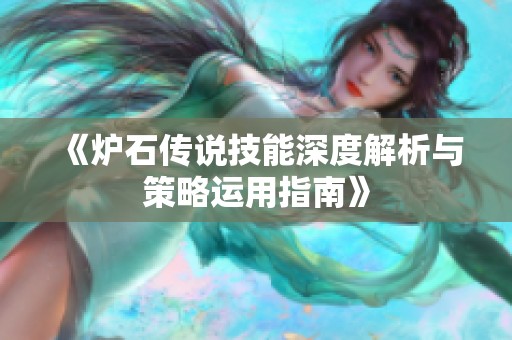 《炉石传说技能深度解析与策略运用指南》