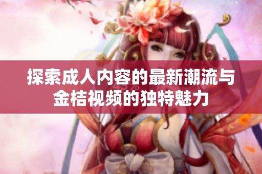 探索成人内容的最新潮流与金桔视频的独特魅力