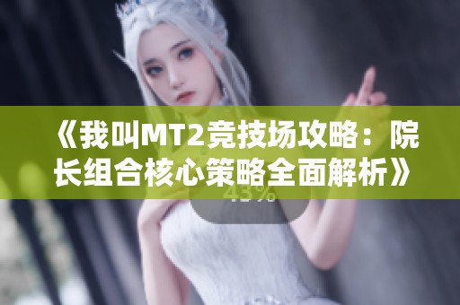 《我叫MT2竞技场攻略：院长组合核心策略全面解析》