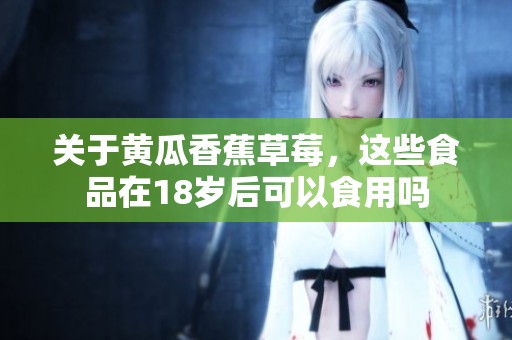 关于黄瓜香蕉草莓，这些食品在18岁后可以食用吗