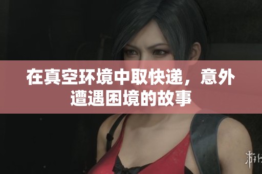 在真空环境中取快递，意外遭遇困境的故事