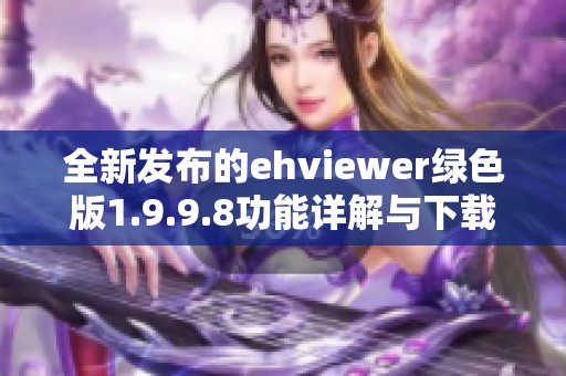 全新发布的ehviewer绿色版1.9.9.8功能详解与下载链接分享