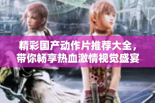 精彩国产动作片推荐大全，带你畅享热血激情视觉盛宴