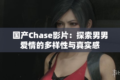 国产Chase影片：探索男男爱情的多样性与真实感