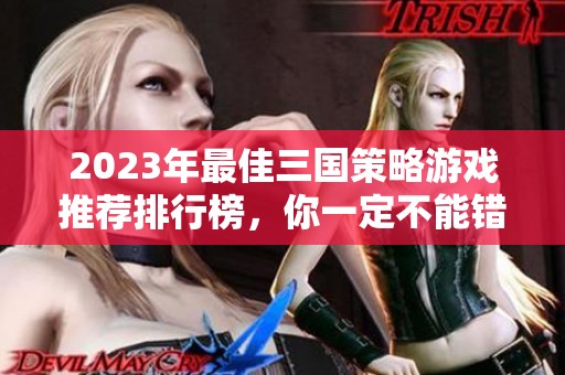 2023年最佳三国策略游戏推荐排行榜，你一定不能错过的十款佳作