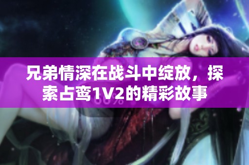 兄弟情深在战斗中绽放，探索占鸾1V2的精彩故事
