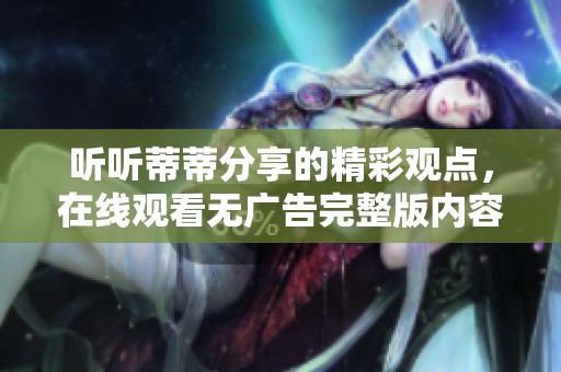 听听蒂蒂分享的精彩观点，在线观看无广告完整版内容