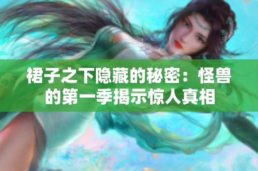 裙子之下隐藏的秘密：怪兽的第一季揭示惊人真相
