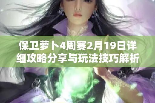 保卫萝卜4周赛2月19日详细攻略分享与玩法技巧解析