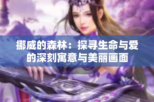 挪威的森林：探寻生命与爱的深刻寓意与美丽画面