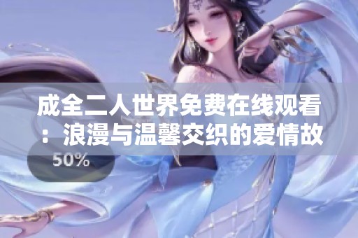 成全二人世界免费在线观看：浪漫与温馨交织的爱情故事