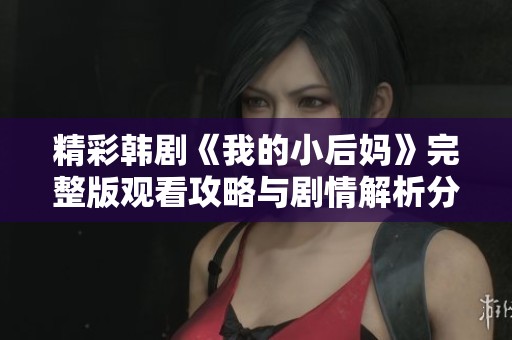 精彩韩剧《我的小后妈》完整版观看攻略与剧情解析分享