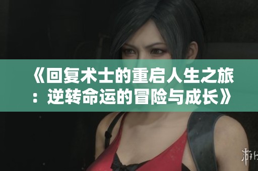 《回复术士的重启人生之旅：逆转命运的冒险与成长》