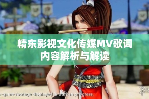 精东影视文化传媒MV歌词内容解析与解读