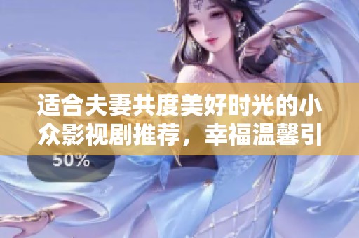 适合夫妻共度美好时光的小众影视剧推荐，幸福温馨引人入胜