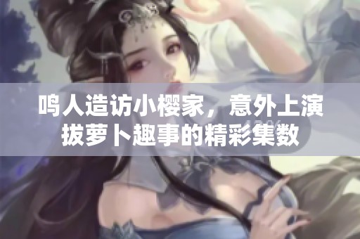 鸣人造访小樱家，意外上演拔萝卜趣事的精彩集数