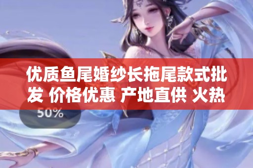 优质鱼尾婚纱长拖尾款式批发 价格优惠 产地直供 火热促销中