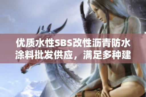 优质水性SBS改性沥青防水涂料批发供应，满足多种建筑需求