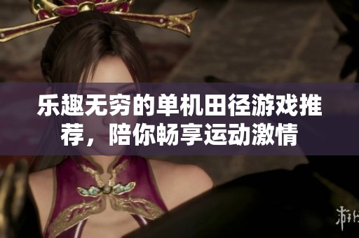 乐趣无穷的单机田径游戏推荐，陪你畅享运动激情