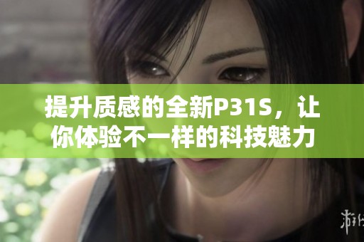 提升质感的全新P31S，让你体验不一样的科技魅力