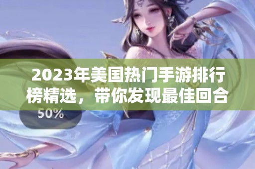 2023年美国热门手游排行榜精选，带你发现最佳回合制游戏推荐