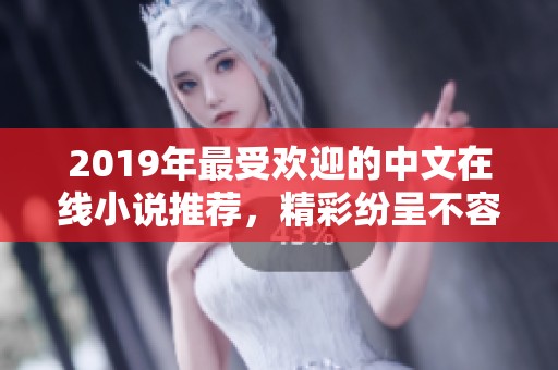 2019年最受欢迎的中文在线小说推荐，精彩纷呈不容错过
