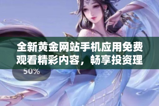 全新黄金网站手机应用免费观看精彩内容，畅享投资理财之道