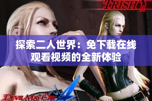 探索二人世界：免下载在线观看视频的全新体验