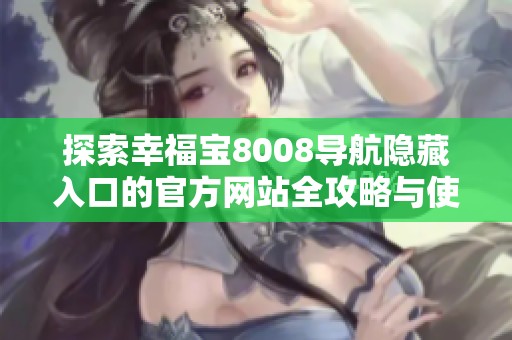探索幸福宝8008导航隐藏入口的官方网站全攻略与使用心得