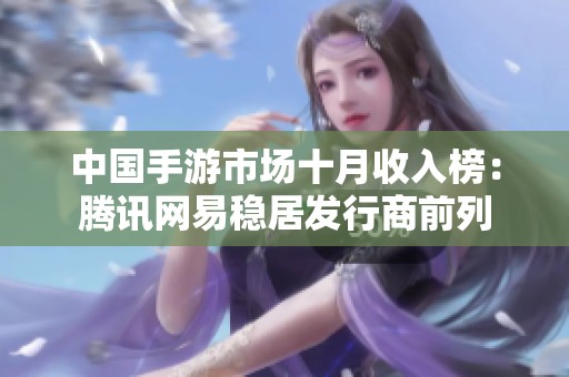 中国手游市场十月收入榜：腾讯网易稳居发行商前列