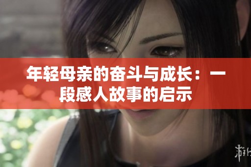 年轻母亲的奋斗与成长：一段感人故事的启示