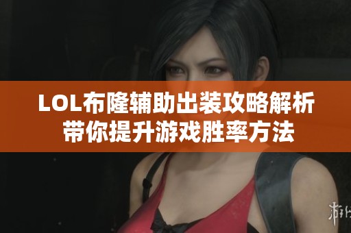 LOL布隆辅助出装攻略解析 带你提升游戏胜率方法
