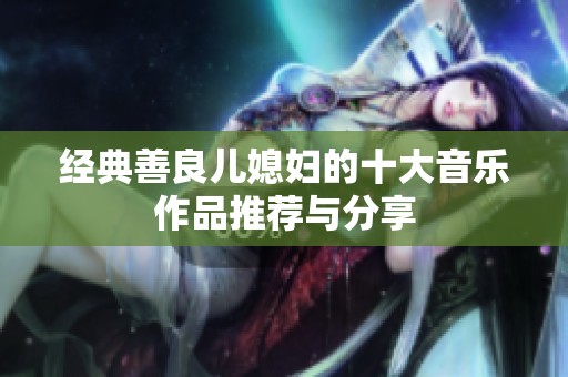 经典善良儿媳妇的十大音乐作品推荐与分享