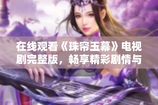 在线观看《珠帘玉幕》电视剧完整版，畅享精彩剧情与角色魅力