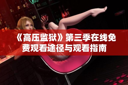 《高压监狱》第三季在线免费观看途径与观看指南