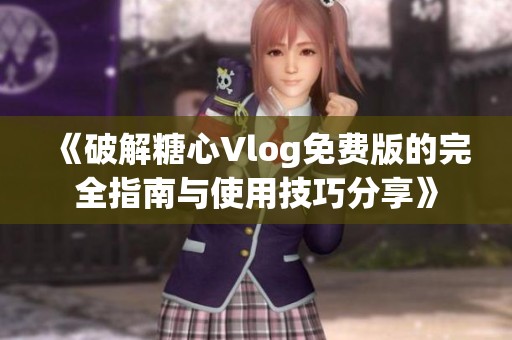 《破解糖心Vlog免费版的完全指南与使用技巧分享》