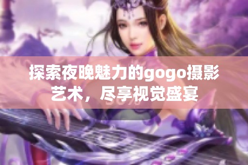 探索夜晚魅力的gogo摄影艺术，尽享视觉盛宴