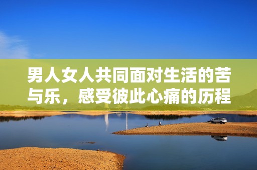 男人女人共同面对生活的苦与乐，感受彼此心痛的历程