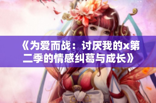《为爱而战：讨厌我的x第二季的情感纠葛与成长》