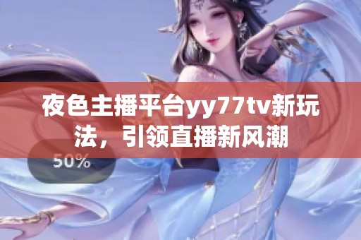 夜色主播平台yy77tv新玩法，引领直播新风潮