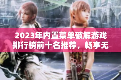 2023年内置菜单破解游戏排行榜前十名推荐，畅享无限乐趣与激情