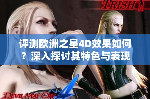 评测欧洲之星4D效果如何？深入探讨其特色与表现