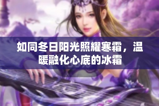 如同冬日阳光照耀寒霜，温暖融化心底的冰霜
